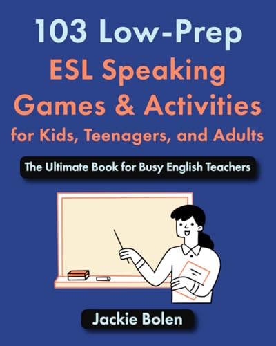103 Low-Prep ESL Speaking Games & Activities for Kids, Teenagers, and Adults: The Ultimate Book for Busy English Teachers (The Ultimate Guide for Teaching ESL/EFL to Teens and Adults)